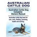 Australian Cattle Dog. Australian Cattle Dog Complete Owners Manual. Australian Cattle Dog book for care, costs, feeding, grooming, health and trainin