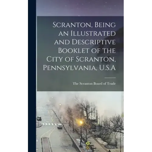 Scranton, Being an Illustrated and Descriptive Booklet of the City of Scranton, Pennsylvania, U.S.A