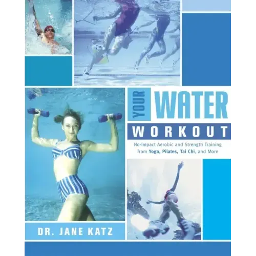 Your Water Workout: No-Impact Aerobic and Strength Training From Yoga, Pilates, Tai Chi, and More