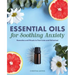 Essential Oils for Soothing Anxiety: Remedies and Rituals to Feel Calm and Refreshed