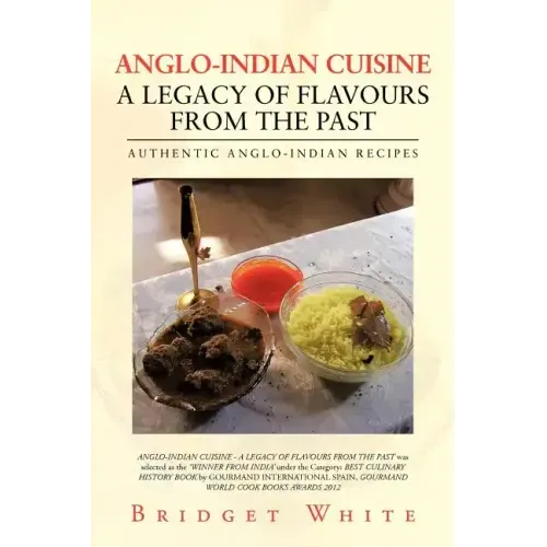 Anglo-Indian Cuisine - A Legacy of Flavours from the Past: Authentic Anglo-Indian Recipes