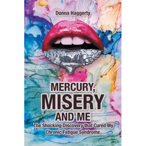 Mercury, Misery, and Me: The Shocking DiscoveryThat Cured My Chronic Fatigue Syndrome
