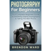 Photography For Beginners: Your Complete Beginners Guide To Mastering Digital Photography & Taking the BEST Photos