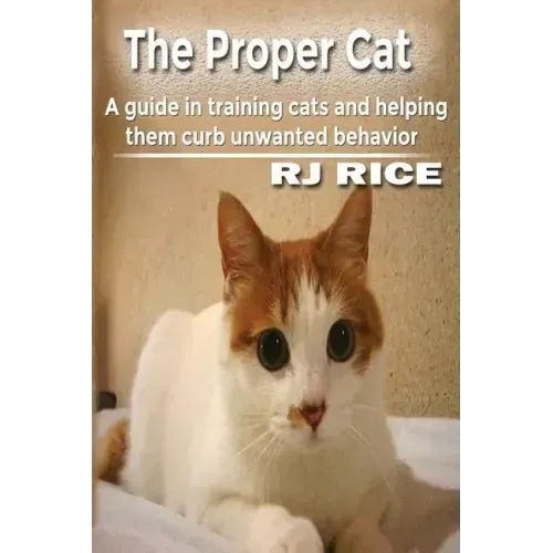 The Proper Cat: A guide in training cats and helping them curb unwanted behavior