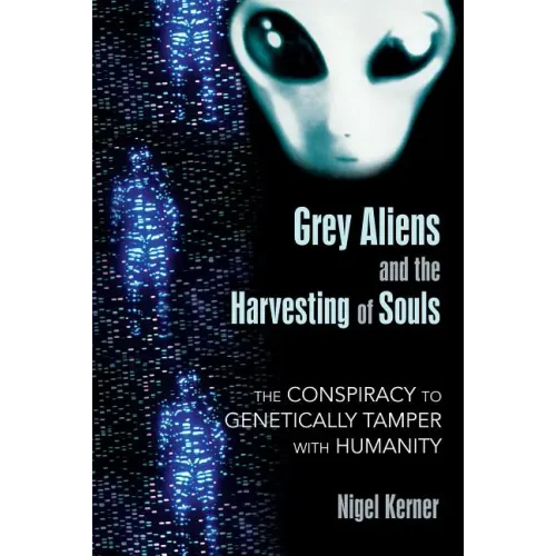 Grey Aliens and the Harvesting of Souls: The Conspiracy to Genetically Tamper with Humanity