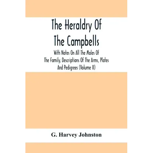 The Heraldry Of The Campbells, With Notes On All The Males Of The Family, Descriptions Of The Arms, Plates And Pedigrees (Volume Ii)