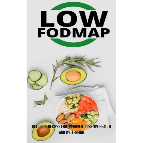 The Low Fodmap Diet: Delicious Recipes for Improved Digestive Health and Well-being