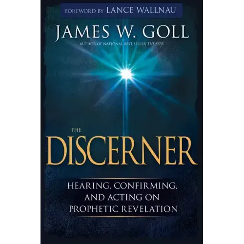 The Discerner: Hearing, Confirming, and Acting on Prophetic Revelation (a Guide to Receiving Gifts of Discernment and Testing the Spirits)