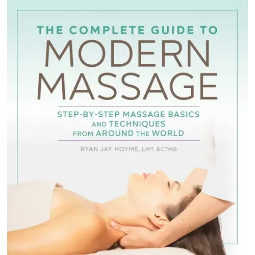 The Complete Guide to Modern Massage: Step-By-Step Massage Basics and Techniques from Around the World