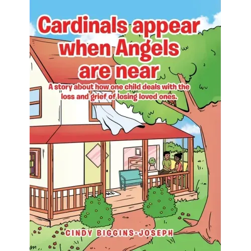 Cardinals appear when Angels are near: A story about how one child deals with the loss and grief of losing loved ones.