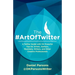 The #ArtOfTwitter: A Twitter Guide with 114 Powerful Tips for Artists, Authors, Musicians, Writers, and Other Creative Professionals