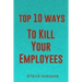 Top 10 Ways To Kill Your Employees