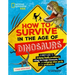 How to Survive in the Age of Dinosaurs: A Handy Guide to Dodging Deadly Predators, Riding Out Mega-Monsoons, and Escaping Other Perils of the Prehisto