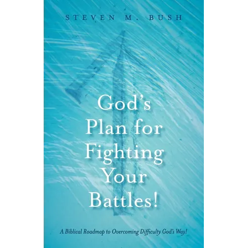 God's Plan for Fighting Your Battles!: A Biblical Roadmap to Overcoming Difficulty God's Way!