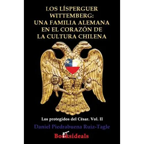 Los Lisperguer Wittemberg; una familia alemana en el corazon de la cultura chilena: Identidad y esplendor de la primera familia colonial de Chile