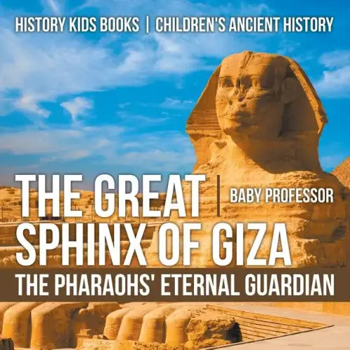 The Great Sphinx of Giza: The Pharaohs' Eternal Guardian - History Kids Books Children's Ancient History