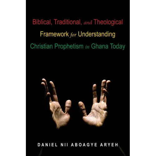 Biblical, Traditional, and Theological Framework for Understanding Christian Prophetism in Ghana Today