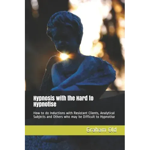Hypnosis with the Hard to Hypnotise: How to Do Inductions with Resistant Clients, Analytical Subjects and Others Who May Be Difficult to Hypnotise