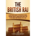 The British Raj: A Captivating Guide to the British in India, Starting from the Indian Rebellion of 1857 to the Indian Independence Act of 1947