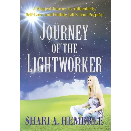 Journey of the Lightworker: A Magical Journey to Authenticity, Self-Love, and Finding Life's True Purpose