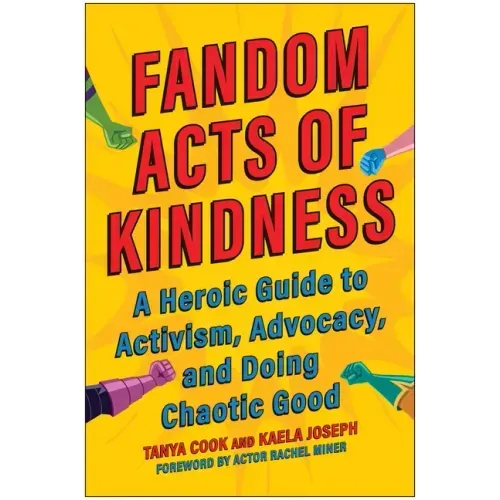 Fandom Acts of Kindness: A Heroic Guide to Activism, Advocacy, and Doing Chaotic Good