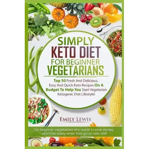 Simply Keto Diet for Beginner Vegetarians: Top 50 Fresh And Delicious, Easy And Quick Keto Recipes On A Budget To Help You Start Vegetarian Ketogenic