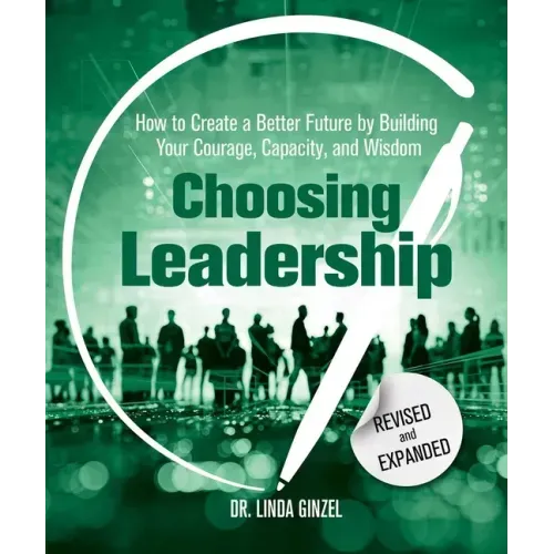 Choosing Leadership: Revised and Expanded: How to Create a Better Future by Building Your Courage, Capacity, and Wisdom