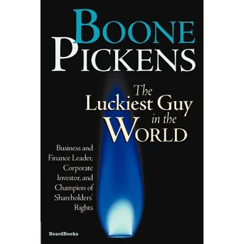 Boone Pickens the Luckiest Guy in the World: Business and Finance Leader, Corporate Investor, and Champion of Shareholders' Rights - Paperback