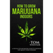 How to Grow Marijuana: Indoors - A Step-by-Step Beginner's Guide to Growing Top-Quality Weed Indoors (Volume 1)