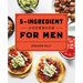 The 5-Ingredient Cookbook for Men: 115 Recipes for Men with Big Appetites and Little Time