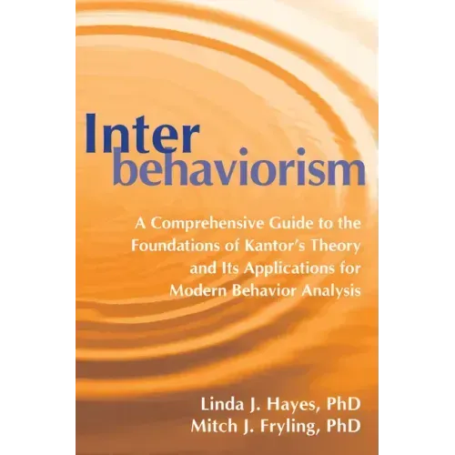 Interbehaviorism: A Comprehensive Guide to the Foundations of Kantor's Theory and Its Applications for Modern Behavior Analysis