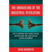 The Unraveling of the Industrial Revolution: Why It's Happening, What It Means, and How, with God's Grace, Our '5,000-Year Leap' Can Still Be Preserve