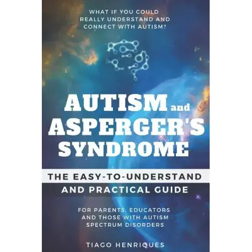 Autism and Asperger's Syndrome: The Easy-to-Understand and Practical Guide for Parents, Educators and Those with Autism Spectrum Disorders: What if yo