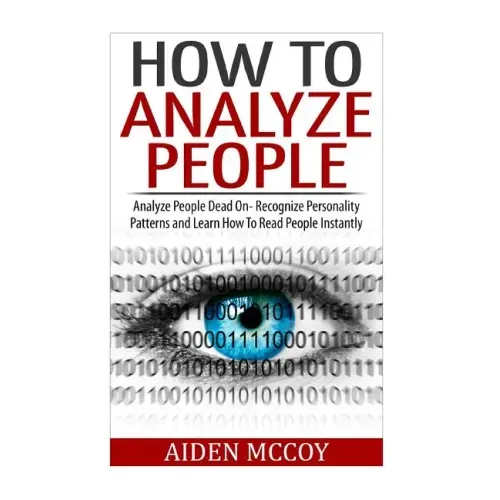 How To Analyze People: Analyze People Dead On - Recognize Personality Patterns and Learn How To Read People Instantly - Paperback
