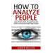 How To Analyze People: Analyze People Dead On - Recognize Personality Patterns and Learn How To Read People Instantly