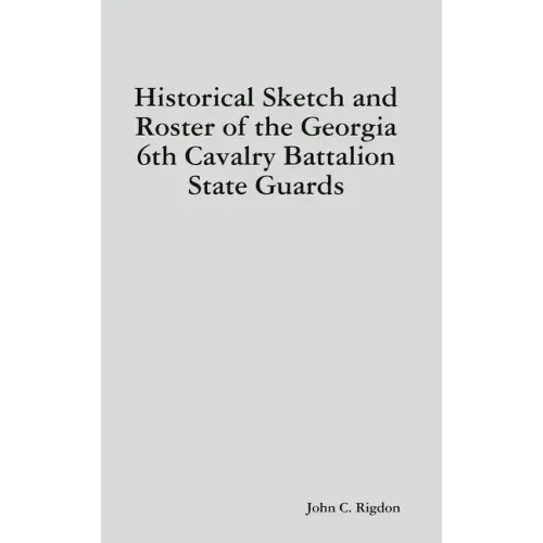 Historical Sketch and Roster of the Georgia 6th Cavalry Battalion State Guards