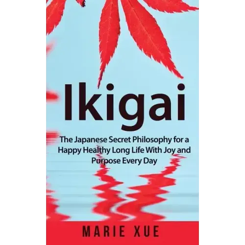 Ikigai: The Japanese Secret Philosophy for a Happy Healthy Long Life With Joy and Purpose Every Day