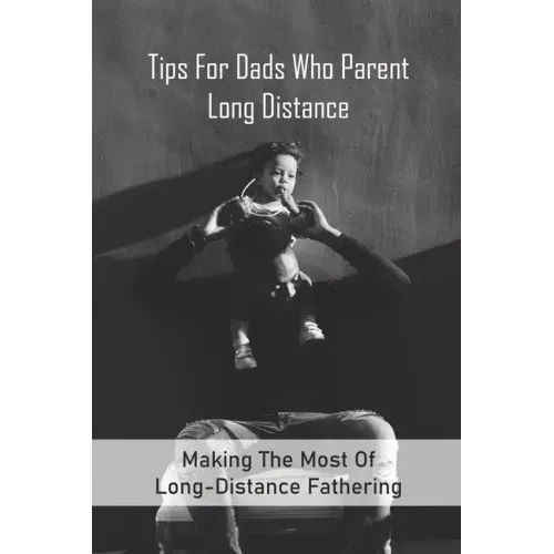 Tips For Dads Who Parent Long Distance: Making The Most Of Long-Distance Fathering: Long Distance Parenting Activities