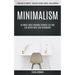 Minimalism: Ultimate Guide Towards Focused Life And Live Better With Less Technology (Learn How To Simplify, Declutter, Reduce Stress, Find Happiness)