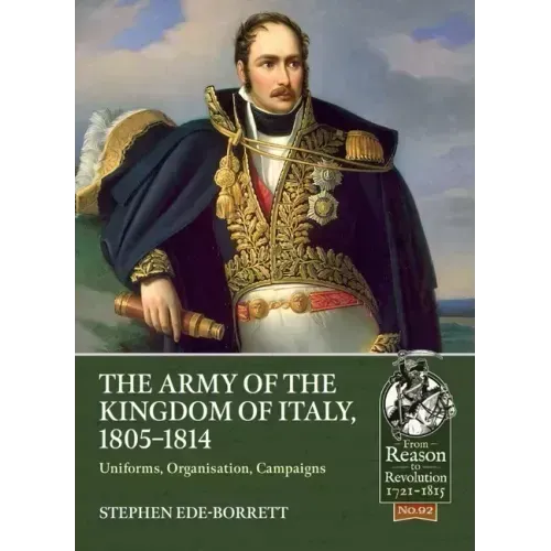 The Army of the Kingdom of Italy, 1805-1814: Uniforms, Organization, Campaigns