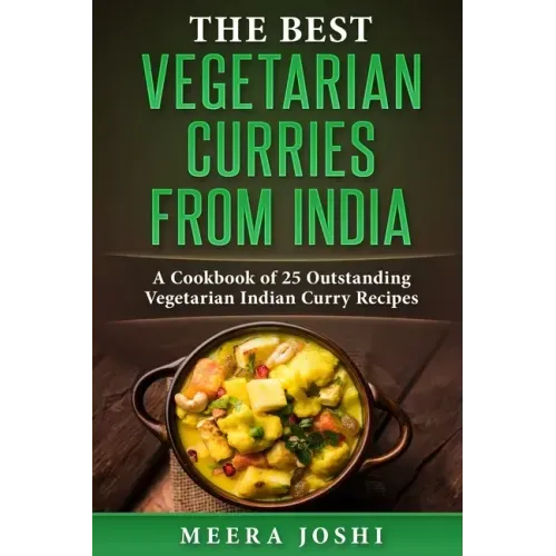 The Best Vegetarian Curries from India: A Cookbook of 25 Outstanding Vegetarian Indian Curry Recipes