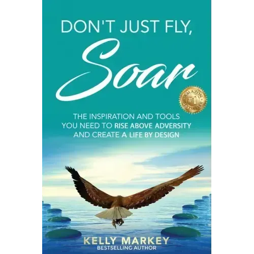 Don't Just Fly, SOAR: The Inspiration and tools you need to rise above adversity and create a life by design