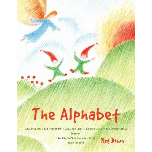 The Alphabet: how Pine Cone and Pepper Pot (with the help of Tiptoes Lightly and Farmer John) learned Tom Nutcracker and June Berry their letters