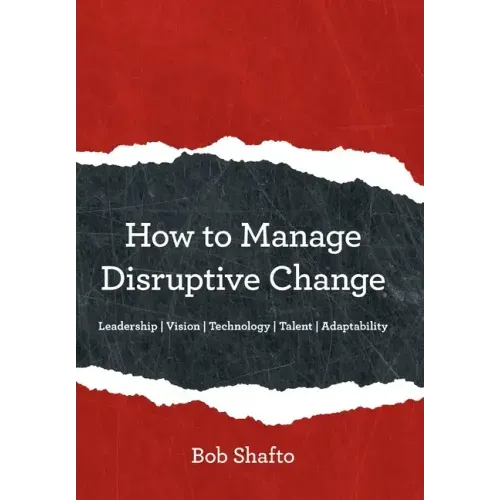 How to Manage Disruptive Change: Adaptability Leadership Vision Technology Talent