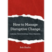 How to Manage Disruptive Change: Adaptability Leadership Vision Technology Talent