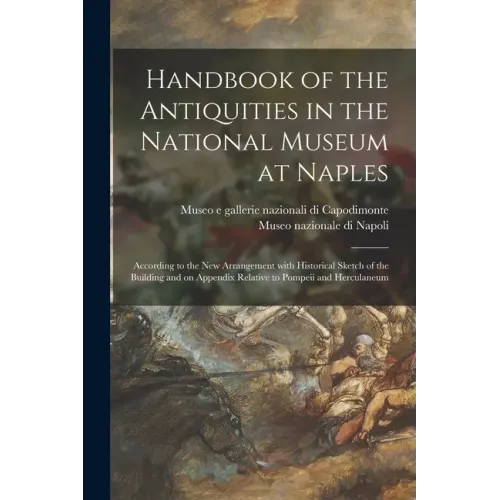 Handbook of the Antiquities in the National Museum at Naples: According to the New Arrangement With Historical Sketch of the Building and on Appendix