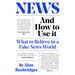 News and How to Use It: What to Believe in a Fake News World