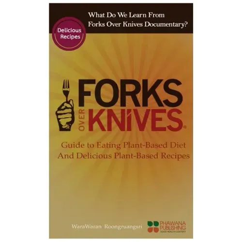 What Do We Learn from the Forks Over Knives: Guide to Healthy Eating and Lifestyle with Natural Plant-Based Diet Foods, and Delicious Plant-Based Reci