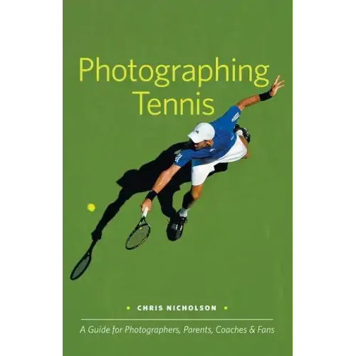 Photographing Tennis: A Guide for Photographers, Parents, Coaches & Fans