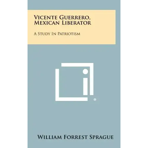 Vicente Guerrero, Mexican Liberator: A Study in Patriotism